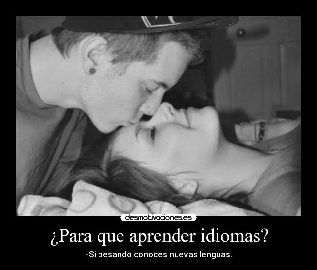 ¿Para que aprender idiomas? - -Si besando conoces nuevas lenguas.