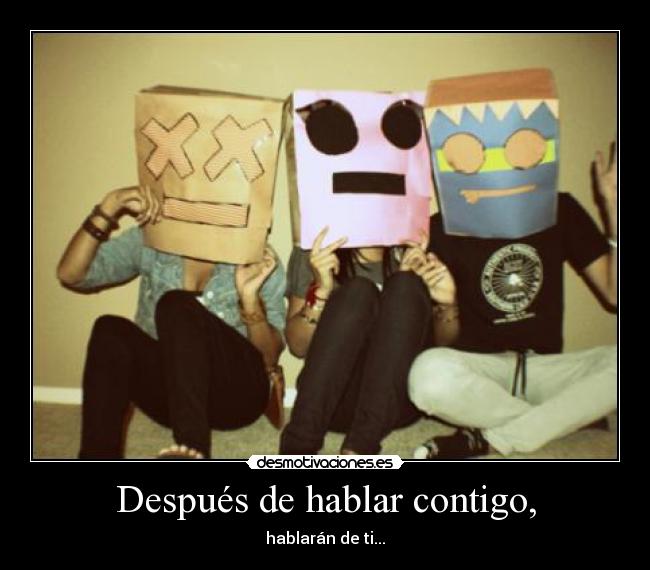 Después de hablar contigo, - hablarán de ti...