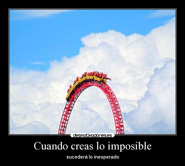 Cuando creas lo imposible - sucederá lo inesperado