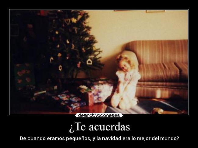 ¿Te acuerdas - De cuando eramos pequeños, y la navidad era lo mejor del mundo?