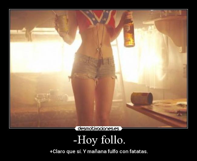 -Hoy follo. - +Claro que sí. Y mañana fulfo con fatatas.