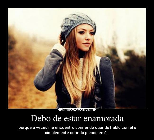 Debo de estar enamorada - porque a veces me encuentro sonriendo cuando hablo con él o
simplemente cuando pienso en él..