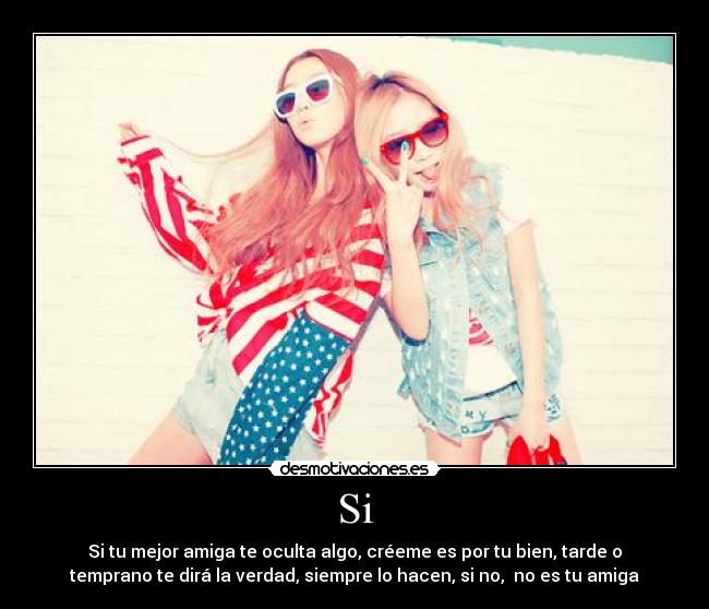 Si - Si tu mejor amiga te oculta algo, créeme es por tu bien, tarde o
temprano te dirá la verdad, siempre lo hacen, si no,  no es tu amiga