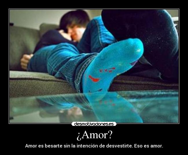 ¿Amor? - Amor es besarte sin la intención de desvestirte. Eso es amor.