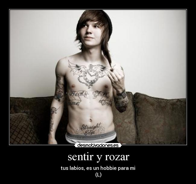 sentir y rozar - tus labios, es un hobbie para mi
(L)