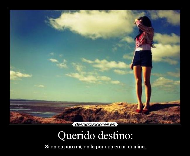 Querido destino: - Si no es para mí, no lo pongas en mi camino.