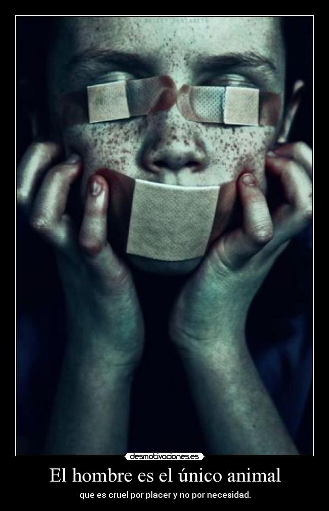 El hombre es el único animal - que es cruel por placer y no por necesidad.