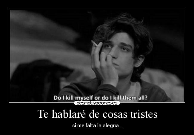 Te hablaré de cosas tristes - si me falta la alegría...