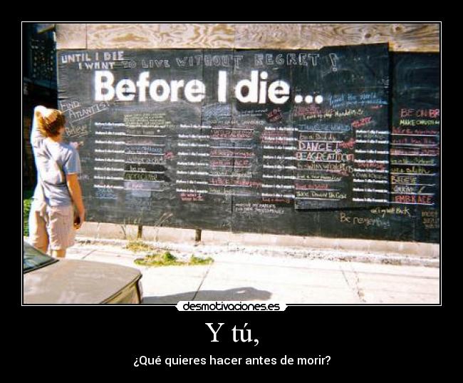 Y tú, - ¿Qué quieres hacer antes de morir?