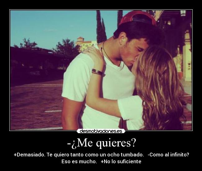 -¿Me quieres? - +Demasiado. Te quiero tanto como un ocho tumbado. -Como al infinito?
Eso es mucho. +No lo suficiente