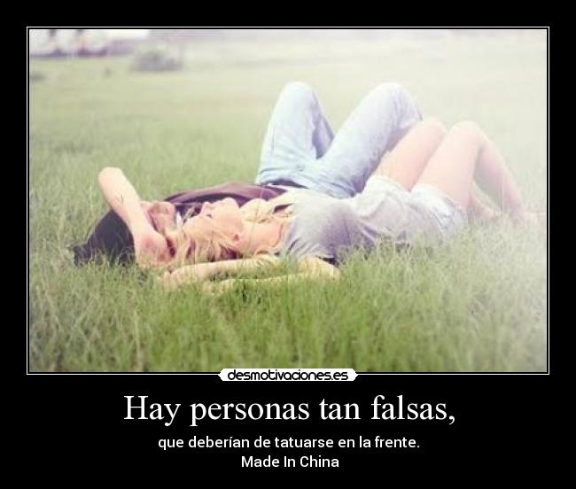 Hay personas tan falsas, -