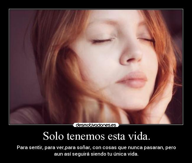 Solo tenemos esta vida. -