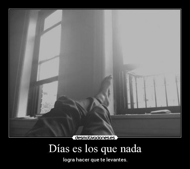 Días es los que nada - logra hacer que te levantes.