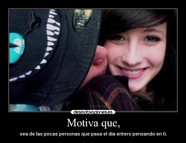 Motiva que, - sea de las pocas personas que pasa el día entero pensando en ti.
