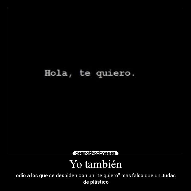 Yo también - odio a los que se despiden con un te quiero más falso que un Judas de plástico