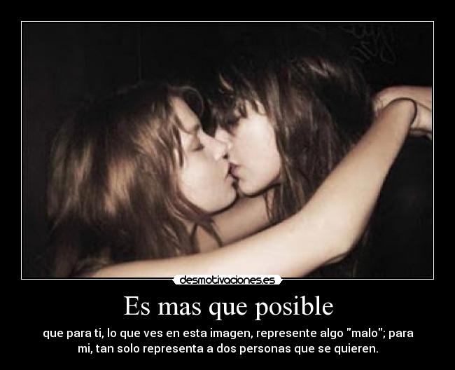 Es mas que posible - que para ti, lo que ves en esta imagen, represente algo malo; para
mi, tan solo representa a dos personas que se quieren.