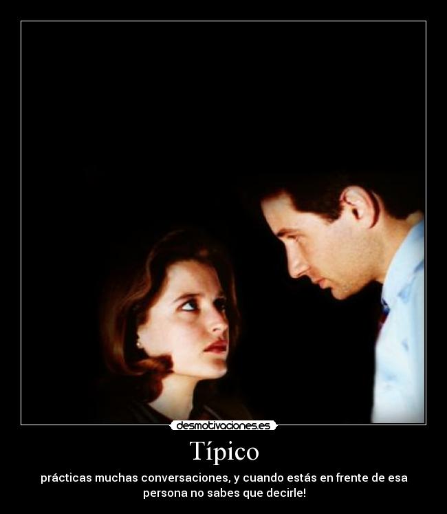 Típico - prácticas muchas conversaciones, y cuando estás en frente de esa
persona no sabes que decirle!