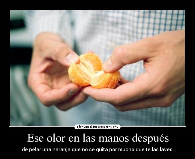 Ese olor en las manos después - de pelar una naranja que no se quita por mucho que te las laves.