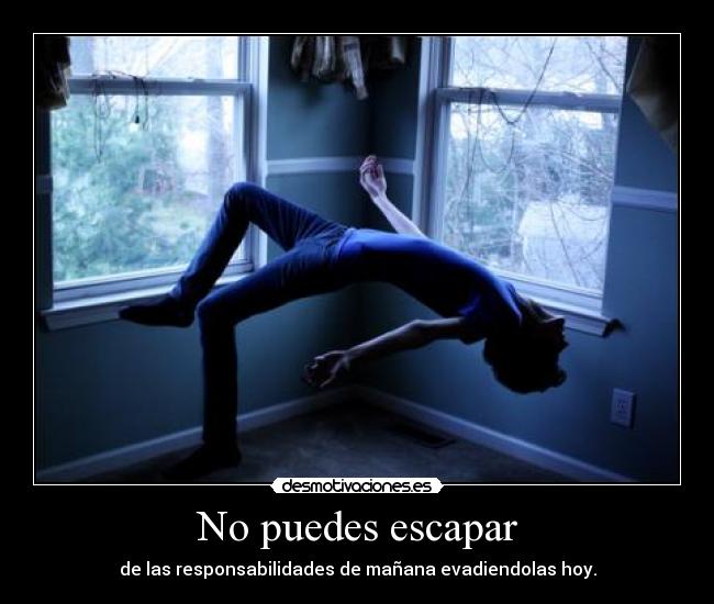 No puedes escapar - de las responsabilidades de mañana evadiendolas hoy.
