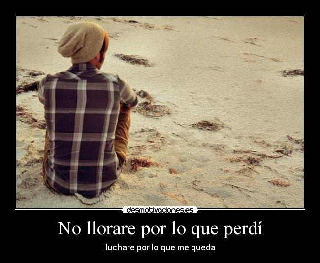No llorare por lo que perdí - luchare por lo que me queda