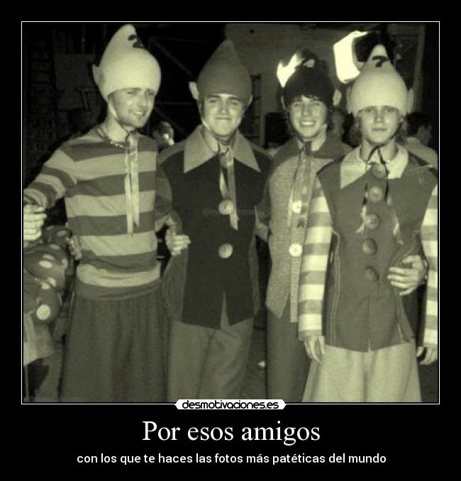 Por esos amigos - con los que te haces las fotos más patéticas del mundo