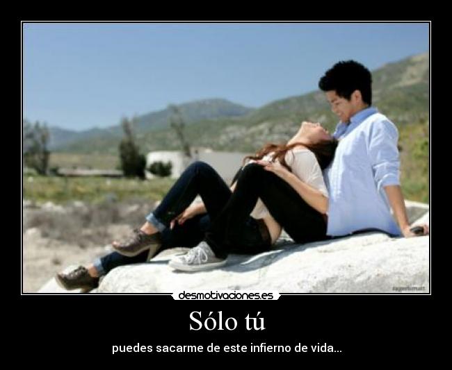 Sólo tú - puedes sacarme de este infierno de vida...
