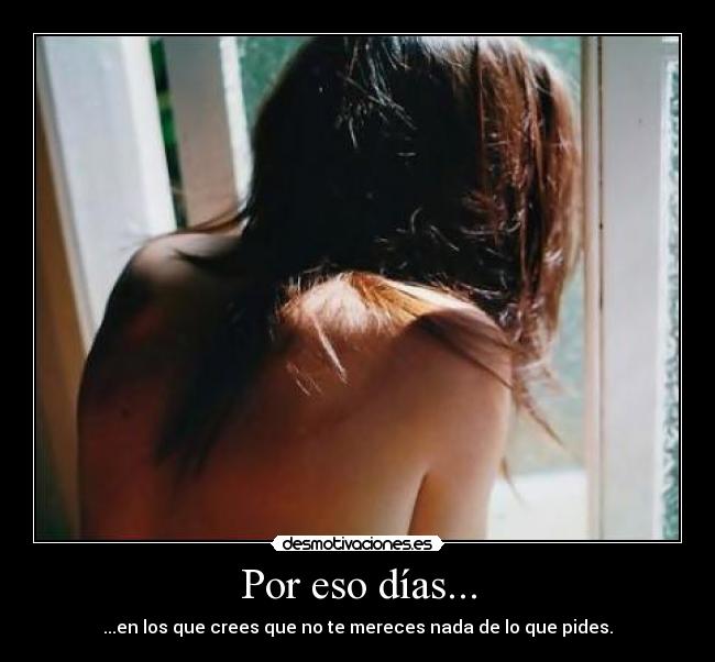 Por eso días... - ...en los que crees que no te mereces nada de lo que pides.