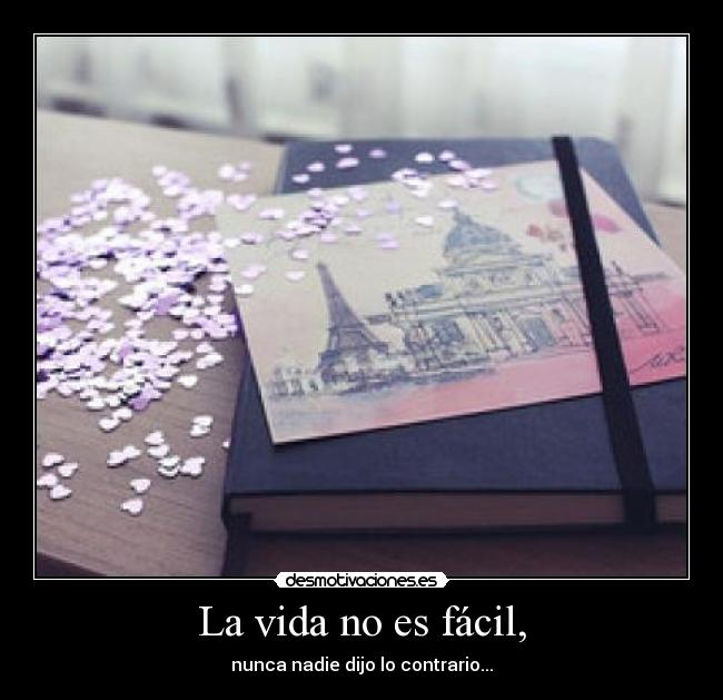 La vida no es fácil, - nunca nadie dijo lo contrario...