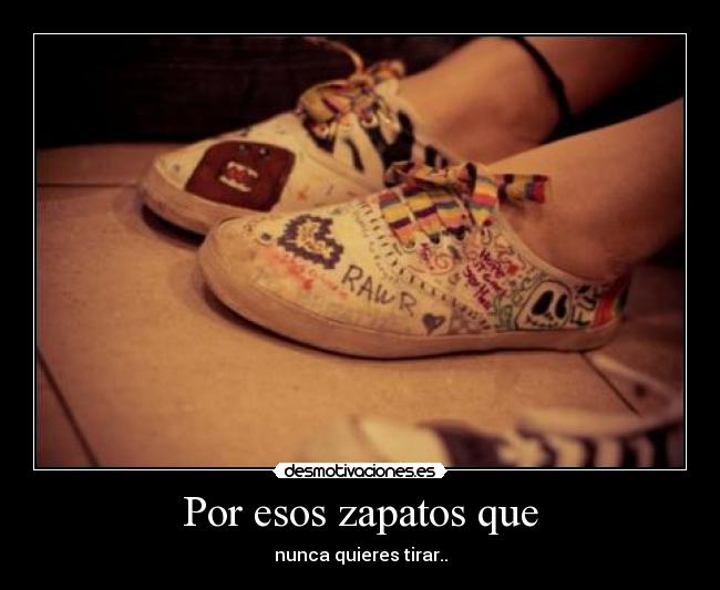 Por esos zapatos que - nunca quieres tirar..