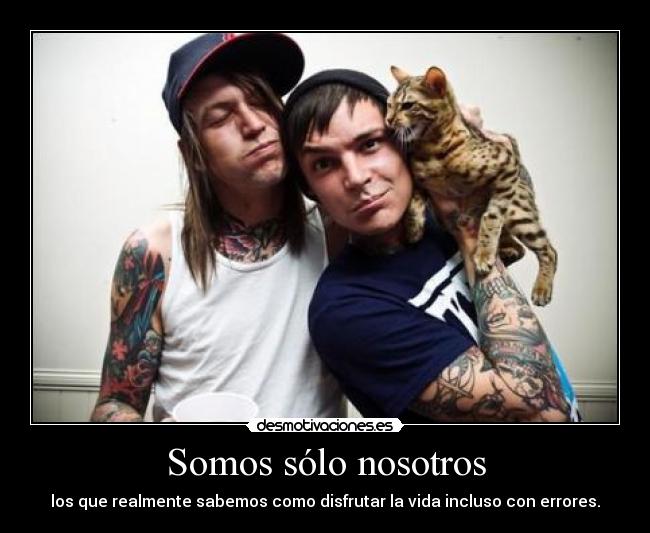 Somos sólo nosotros - los que realmente sabemos como disfrutar la vida incluso con errores.