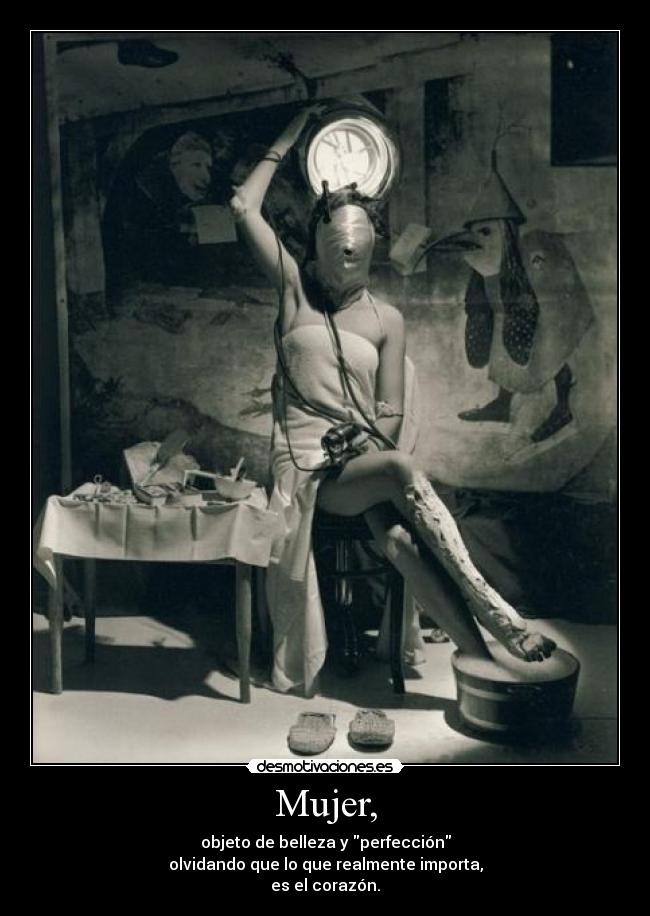 Mujer, - objeto de belleza y perfección
olvidando que lo que realmente importa,
es el corazón.