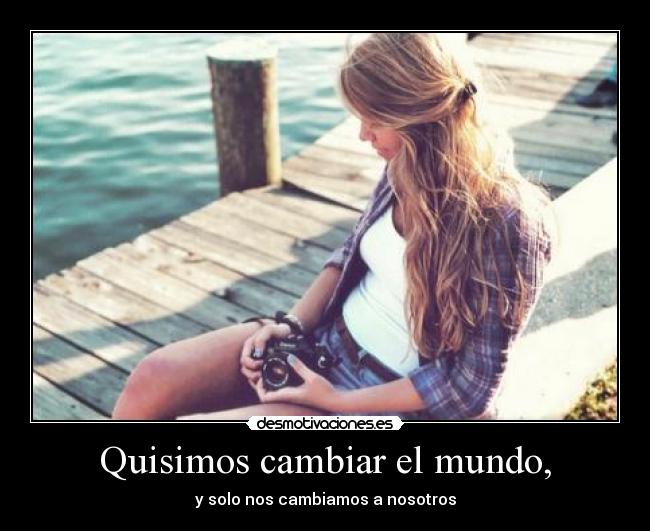 Quisimos cambiar el mundo, - y solo nos cambiamos a nosotros