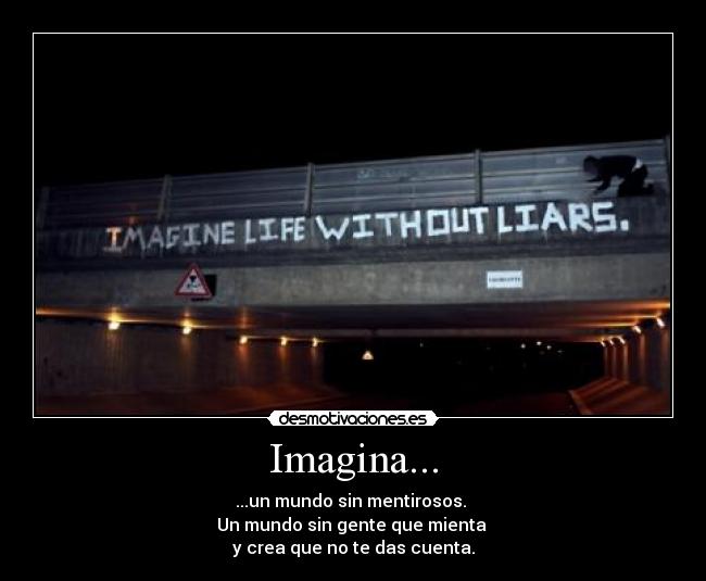 Imagina... - ...un mundo sin mentirosos.
Un mundo sin gente que mienta
y crea que no te das cuenta.