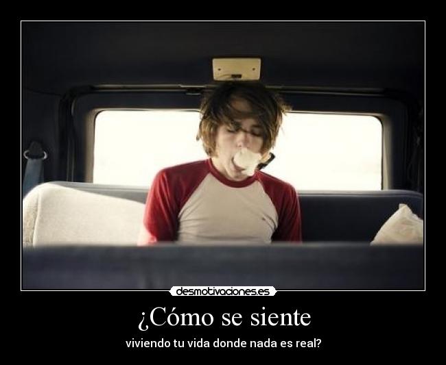 ¿Cómo se siente - viviendo tu vida donde nada es real?