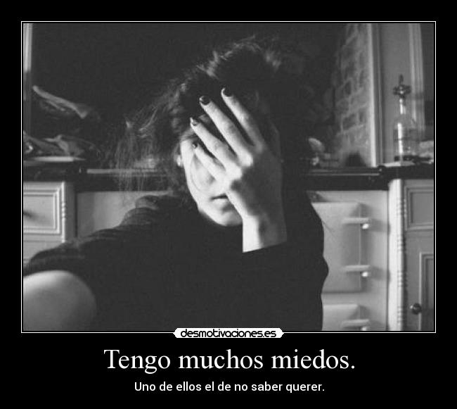 Tengo muchos miedos. - 