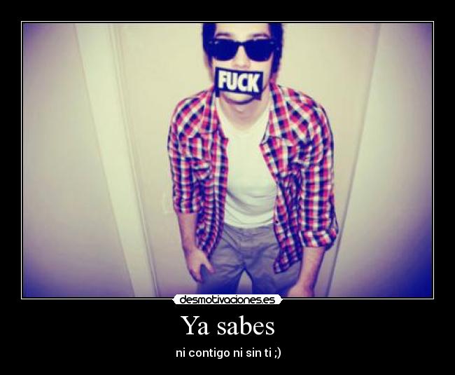 Ya sabes - ni contigo ni sin ti ;)