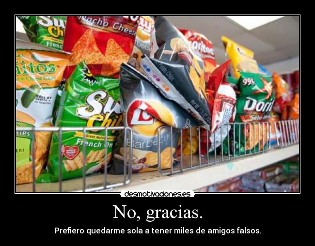 No, gracias. - Prefiero quedarme sola a tener miles de amigos falsos.