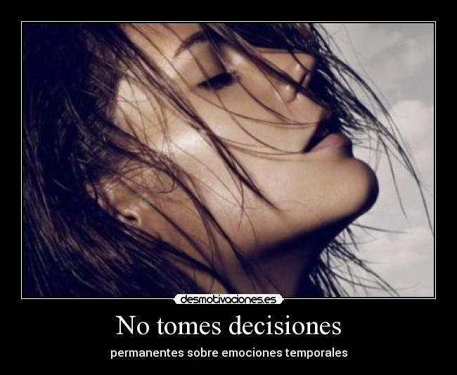 No tomes decisiones - permanentes sobre emociones temporales