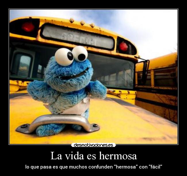 La vida es hermosa - lo que pasa es que muchos confunden hermosa con fácil