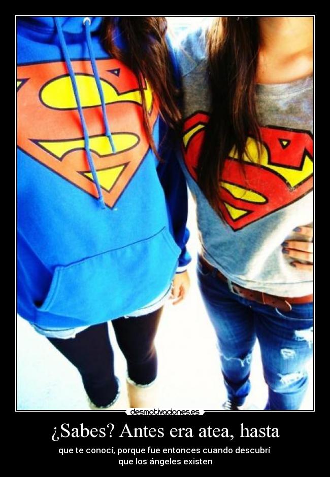 ¿Sabes? Antes era atea, hasta - que te conocí, porque fue entonces cuando descubrí 
que los ángeles existen