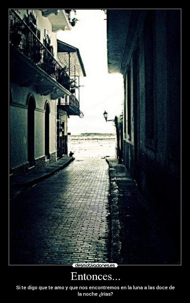 Entonces... - Si te digo que te amo y que nos encontremos en la luna a las doce de la noche ¿Irías?