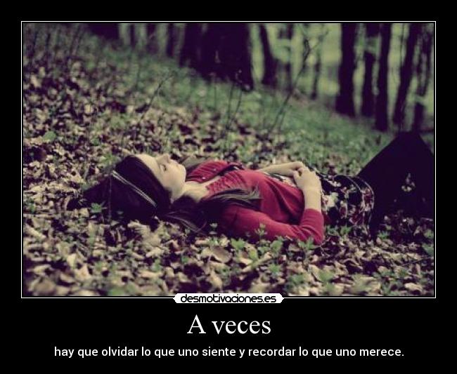 A veces - hay que olvidar lo que uno siente y recordar lo que uno merece.