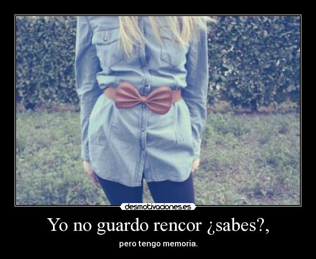 Yo no guardo rencor ¿sabes?, - 