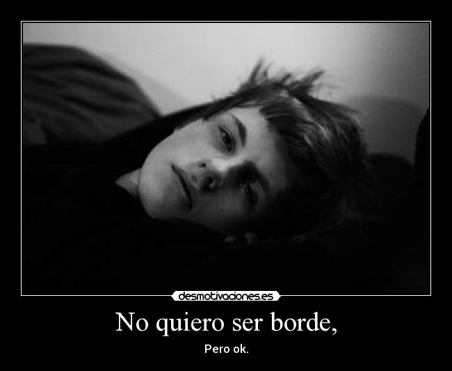 No quiero ser borde, - Pero ok.