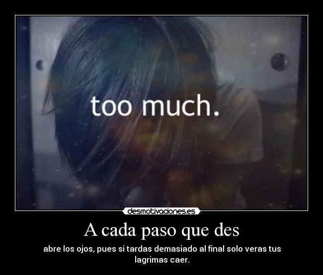 A cada paso que des - abre los ojos, pues si tardas demasiado al final solo veras tus lagrimas caer.