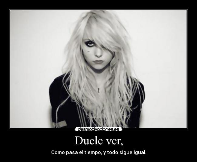 Duele ver, - Como pasa el tiempo, y todo sigue igual.