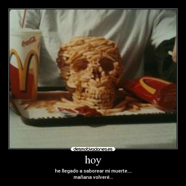 hoy - he llegado a saborear mi muerte....
mañana volveré...