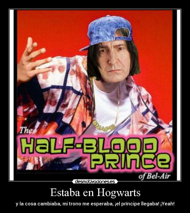 Estaba en Hogwarts - y la cosa cambiaba, mi trono me esperaba, ¡el príncipe llegaba! ¡Yeah!