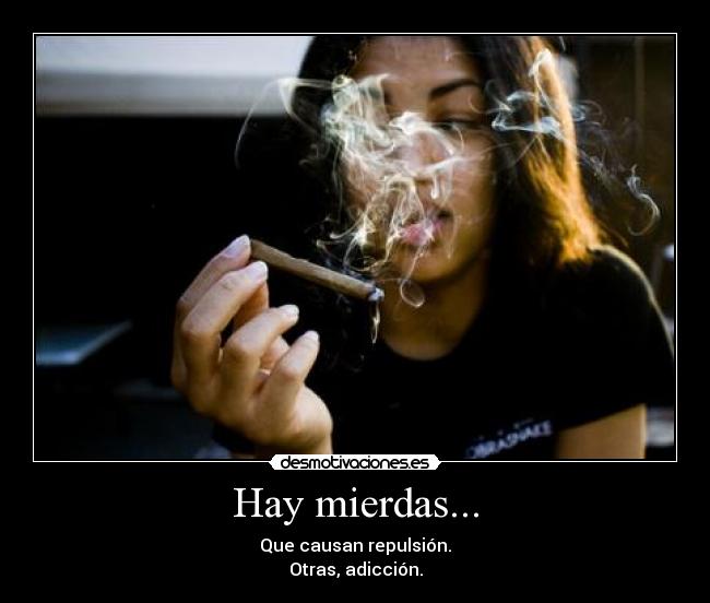 Hay mierdas... - Que causan repulsión.
Otras, adicción.