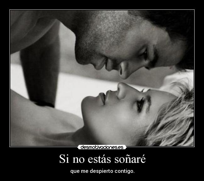 Si no estás soñaré - que me despierto contigo.
